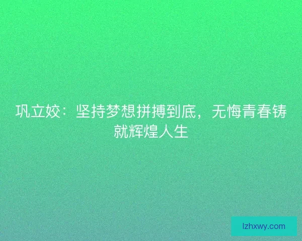 巩立姣：坚持梦想拼搏到底，无悔青春铸就辉煌人生