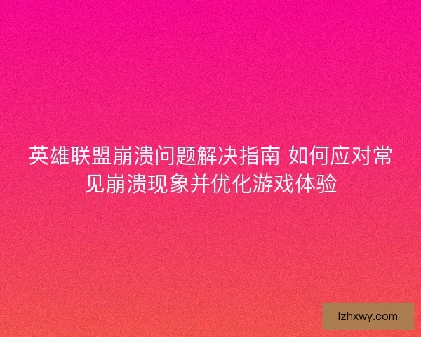英雄联盟崩溃问题解决指南 如何应对常见崩溃现象并优化游戏体验