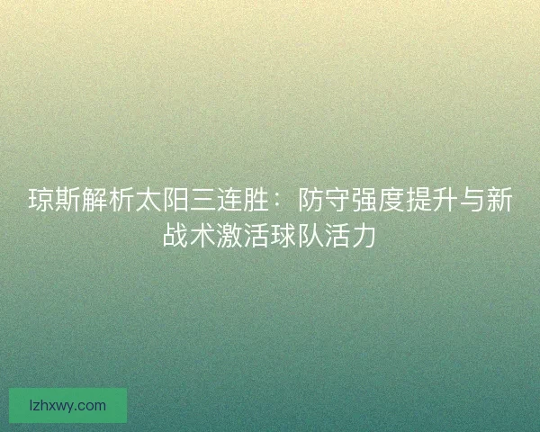 琼斯解析太阳三连胜：防守强度提升与新战术激活球队活力